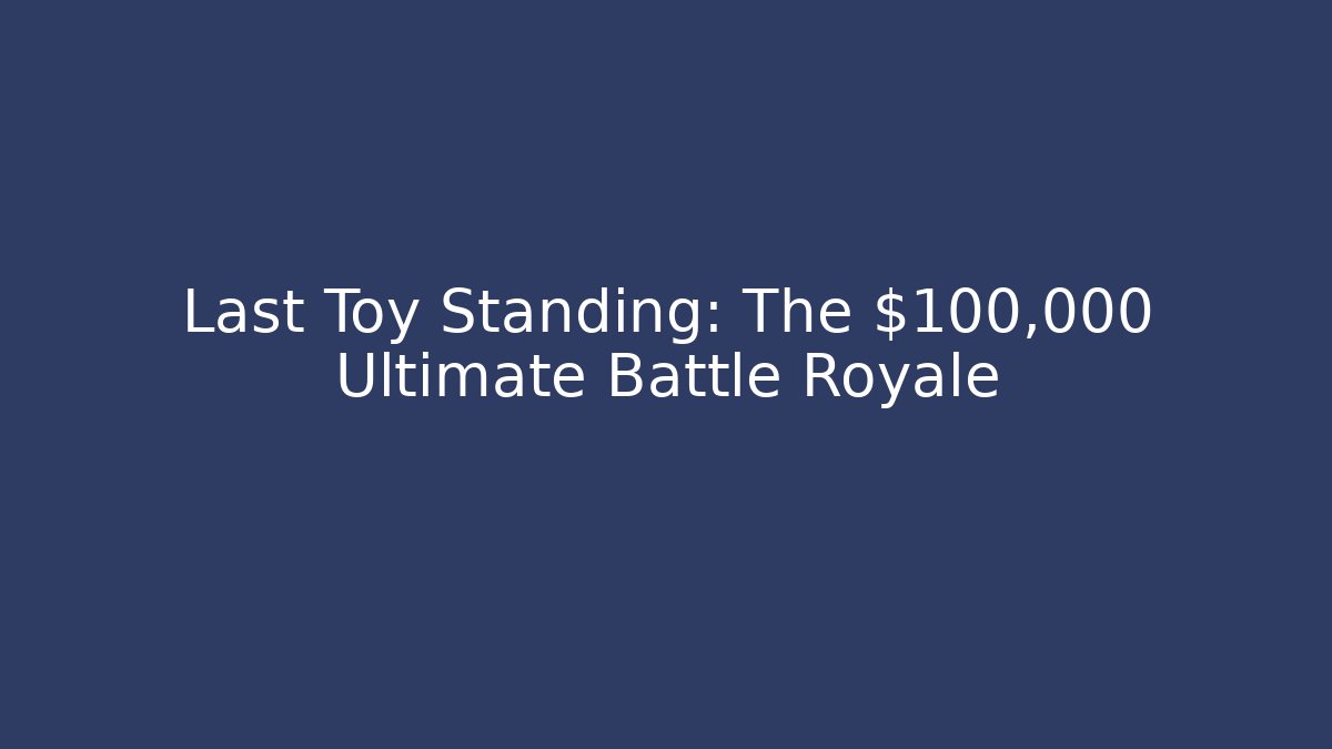 Last Toy Standing: The $100,000 Ultimate Battle Royale