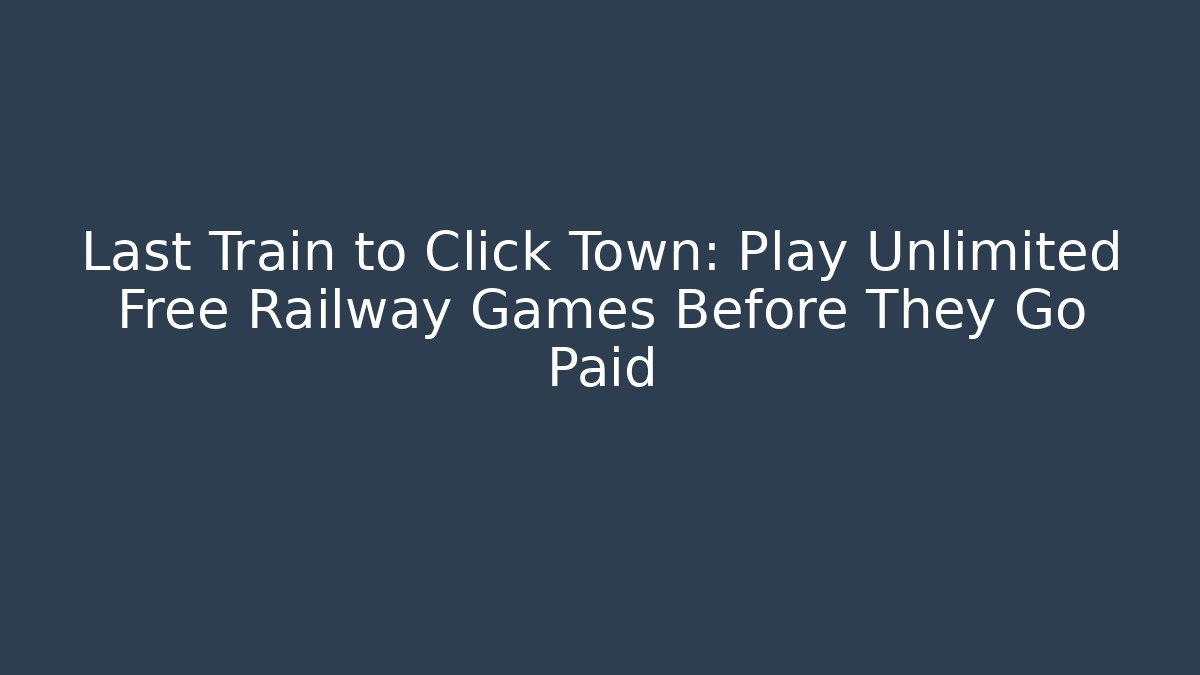 Last Train to Click Town: Play Unlimited Free Railway Games Before They Go Paid