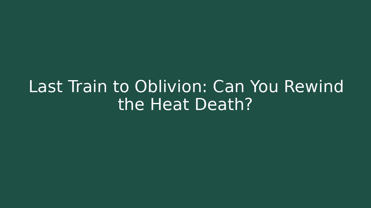 Last Train to Oblivion: Can You Rewind the Heat Death?