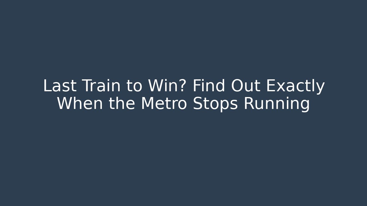 Last Train to Win? Find Out Exactly When the Metro Stops Running