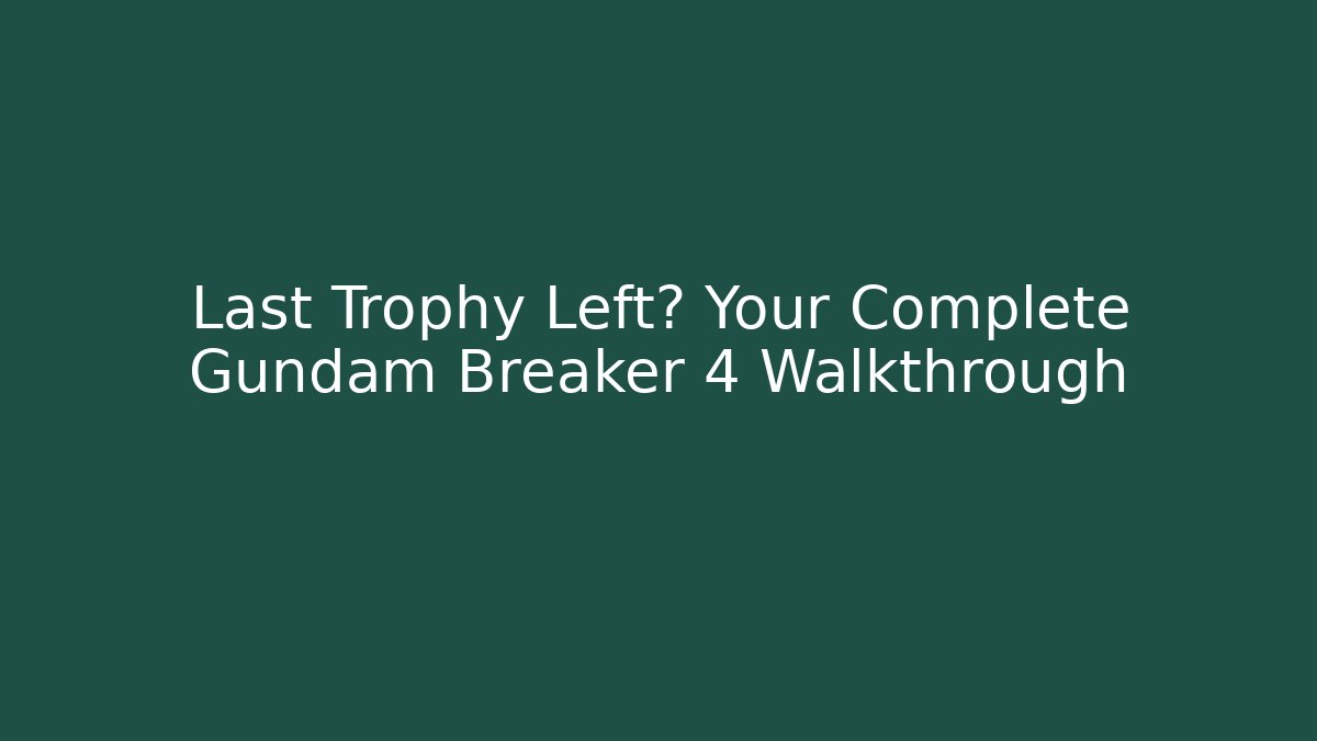 Last Trophy Left? Your Complete Gundam Breaker 4 Walkthrough