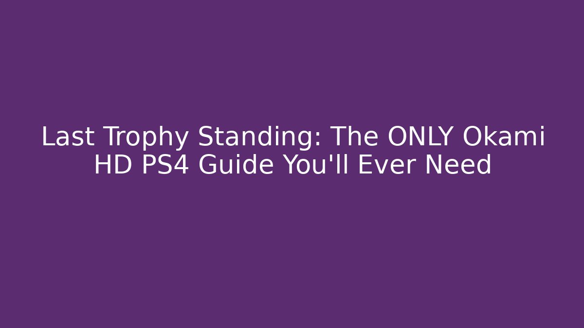 Last Trophy Standing: The ONLY Okami HD PS4 Guide You'll Ever Need
