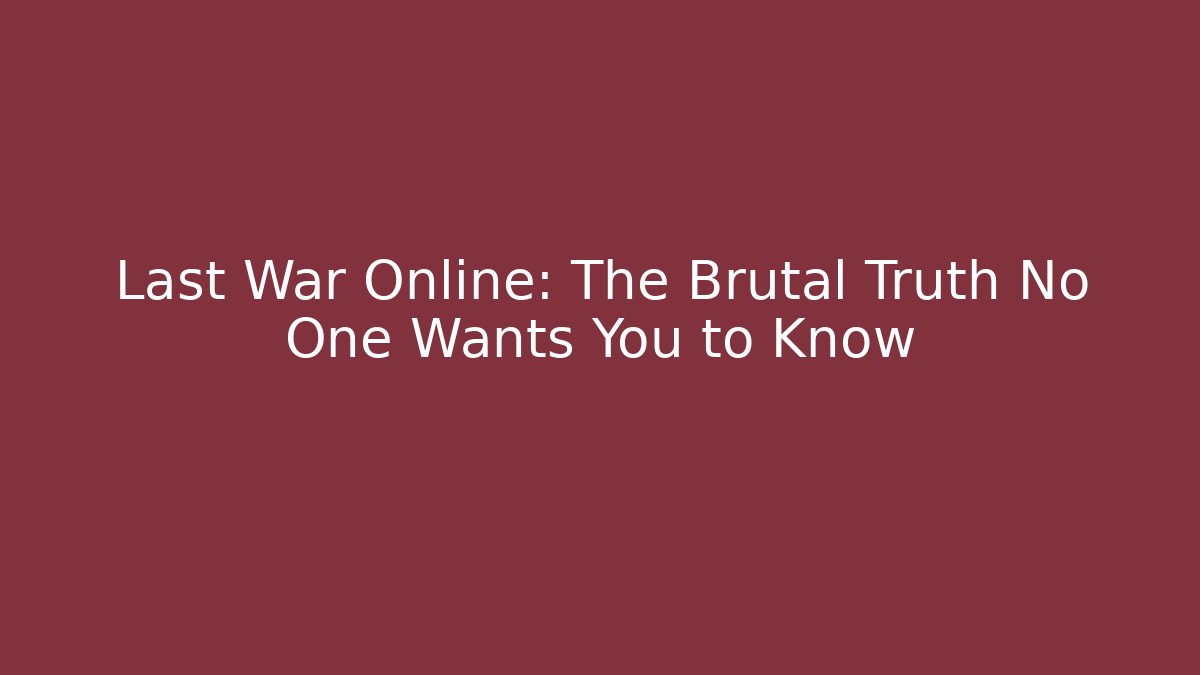 Last War Online: The Brutal Truth No One Wants You to Know