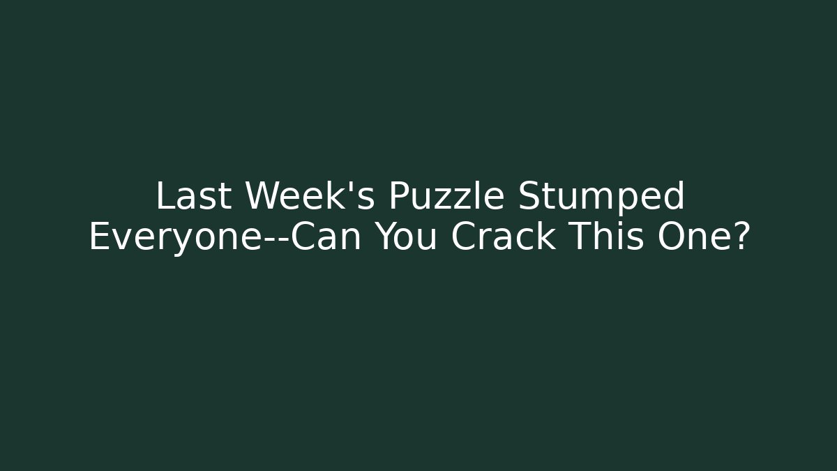 Last Week's Puzzle Stumped Everyone—Can You Crack This One?