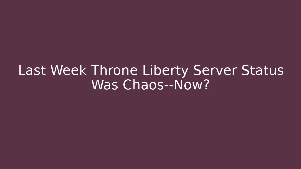Last Week Throne Liberty Server Status Was Chaos—Now?