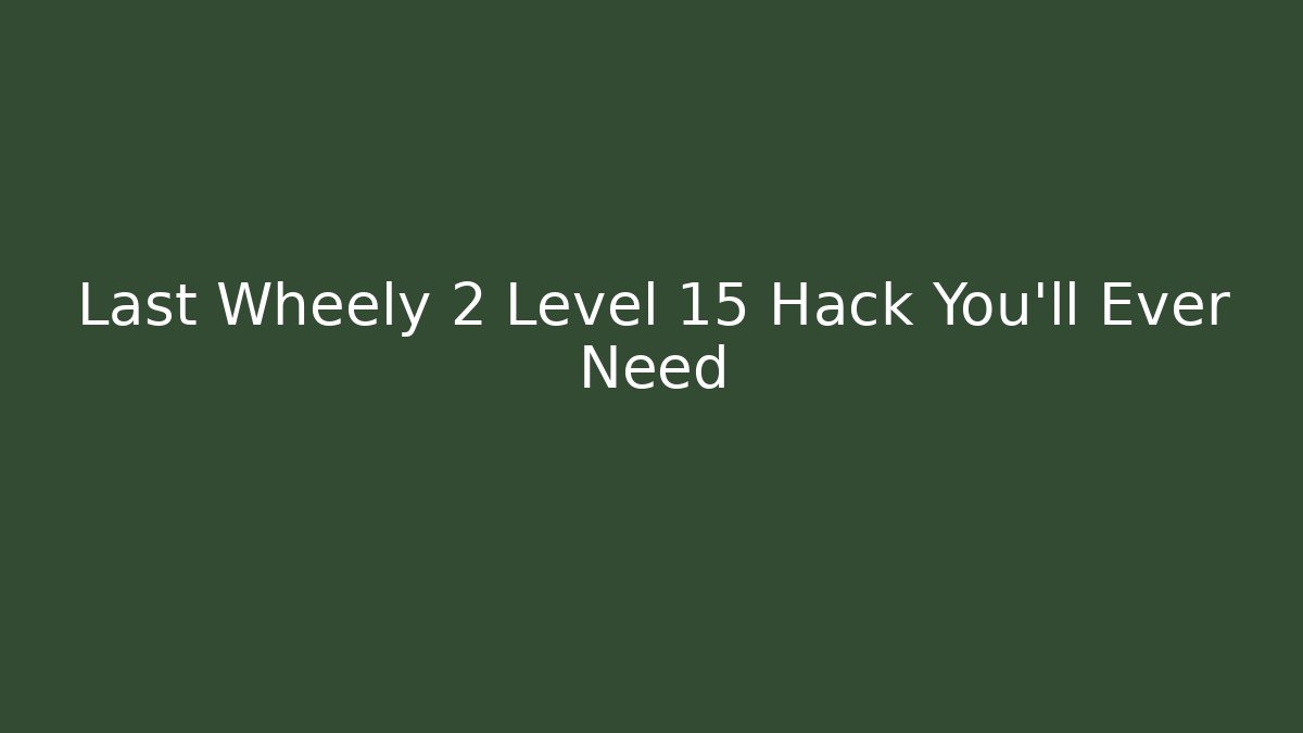 Last Wheely 2 Level 15 Hack You'll Ever Need