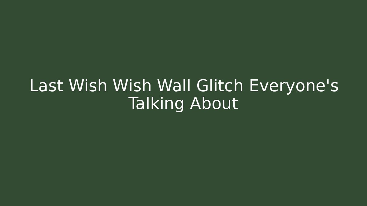 Last Wish Wish Wall Glitch Everyone's Talking About