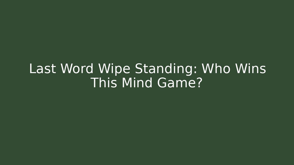 Last Word Wipe Standing: Who Wins This Mind Game?
