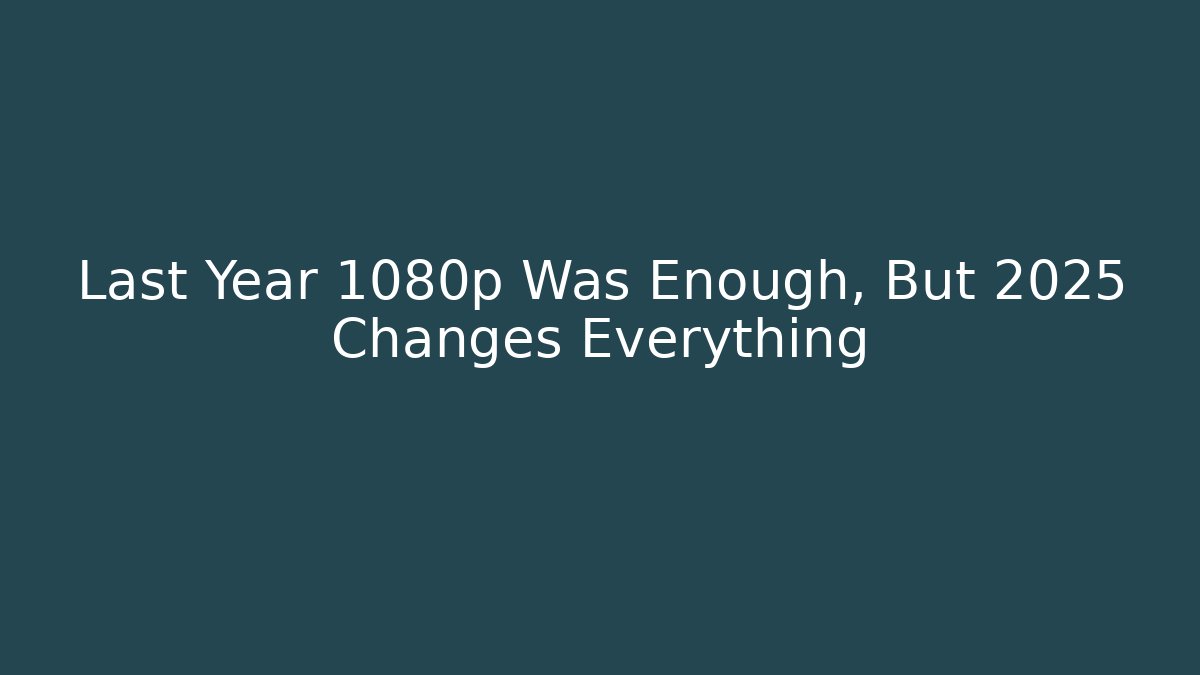 Last Year 1080p Was Enough, But 2025 Changes Everything