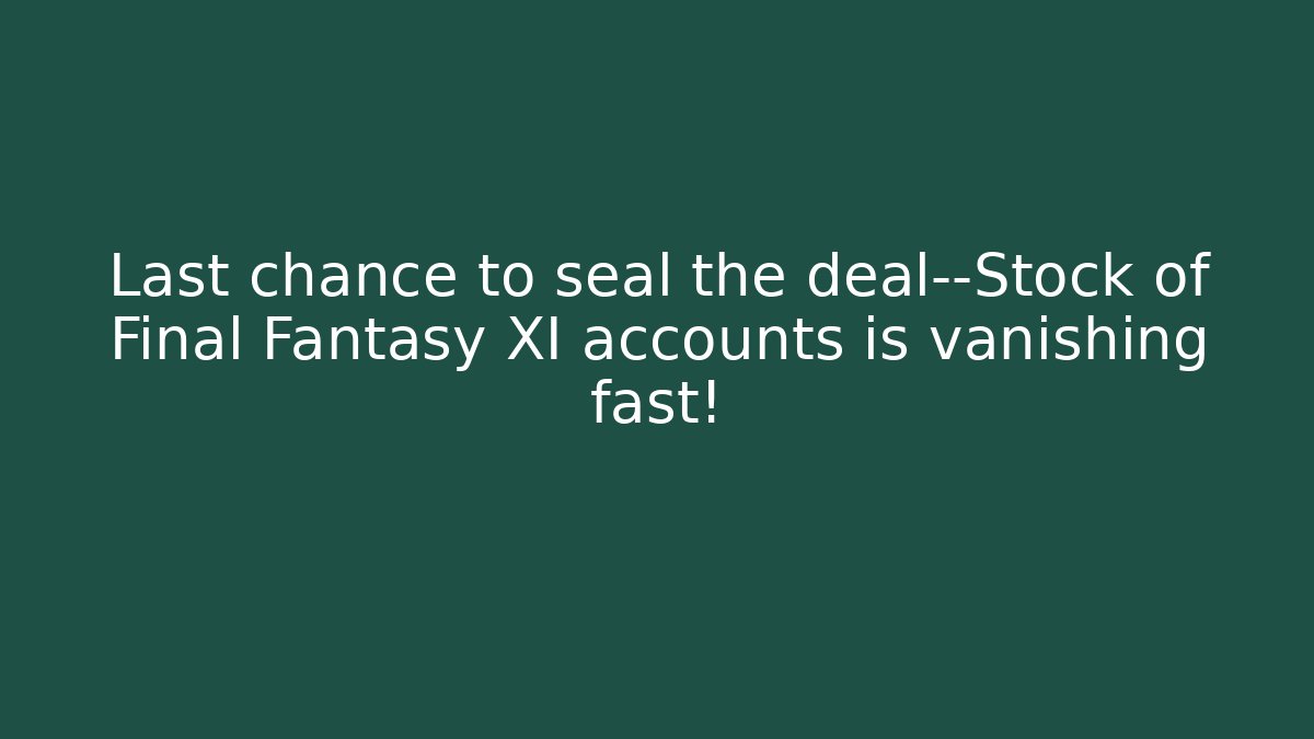 Last chance to seal the deal—Stock of Final Fantasy XI accounts is vanishing fast!