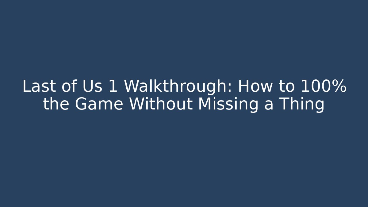 Last of Us 1 Walkthrough: How to 100% the Game Without Missing a Thing