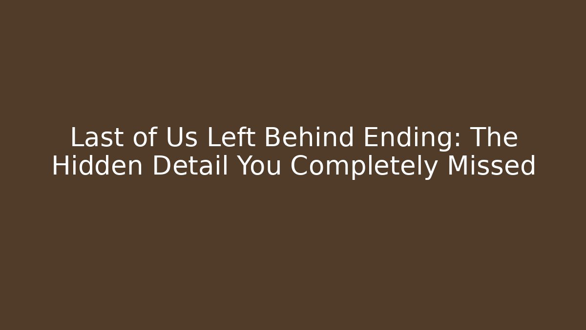 Last of Us Left Behind Ending: The Hidden Detail You Completely Missed