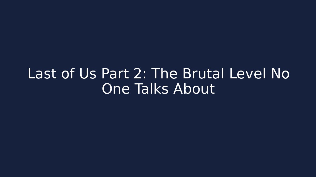 Last of Us Part 2: The Brutal Level No One Talks About