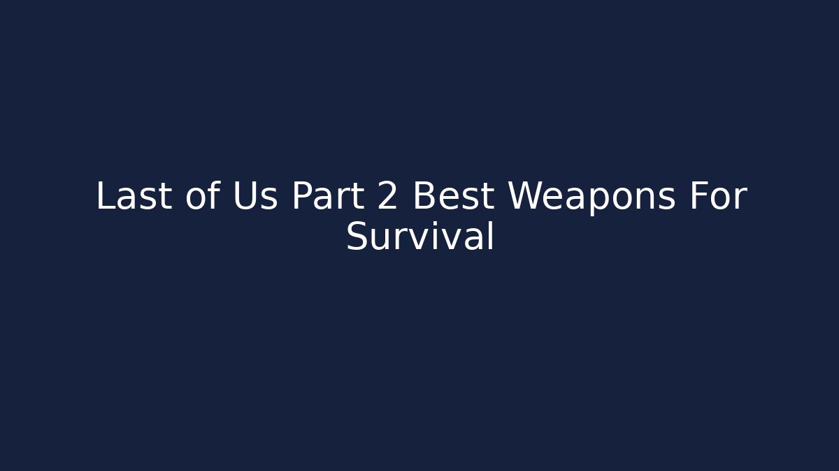 Last of Us Part 2 Best Weapons For Survival