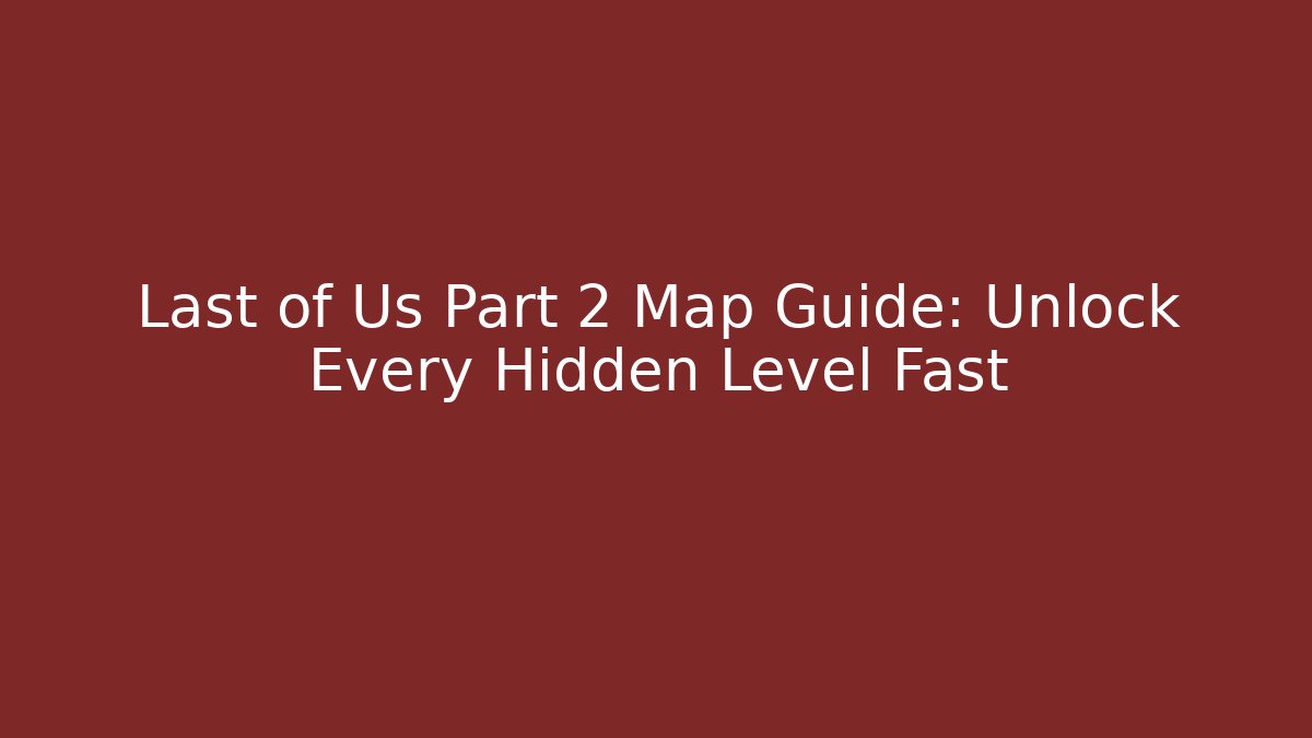 Last of Us Part 2 Map Guide: Unlock Every Hidden Level Fast