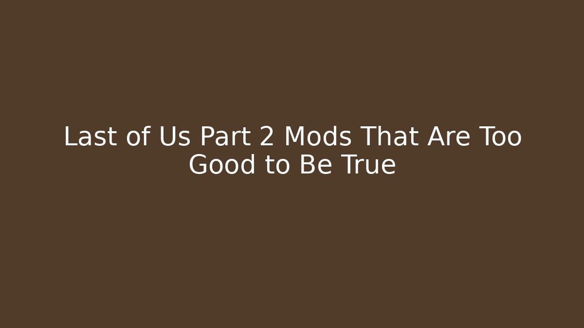 Last of Us Part 2 Mods That Are Too Good to Be True