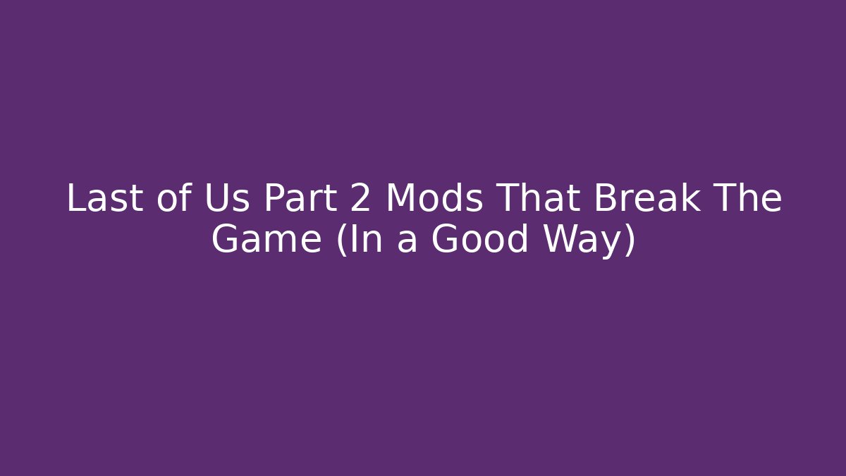 Last of Us Part 2 Mods That Break The Game (In a Good Way)