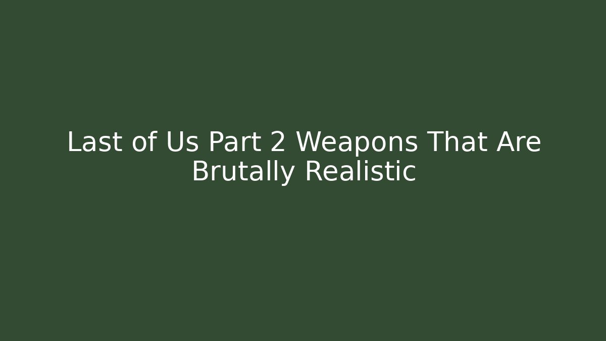 Last of Us Part 2 Weapons That Are Brutally Realistic
