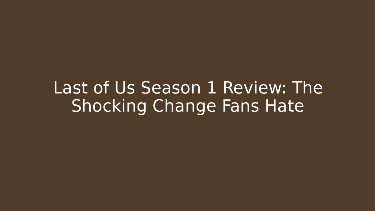 Last of Us Season 1 Review: The Shocking Change Fans Hate