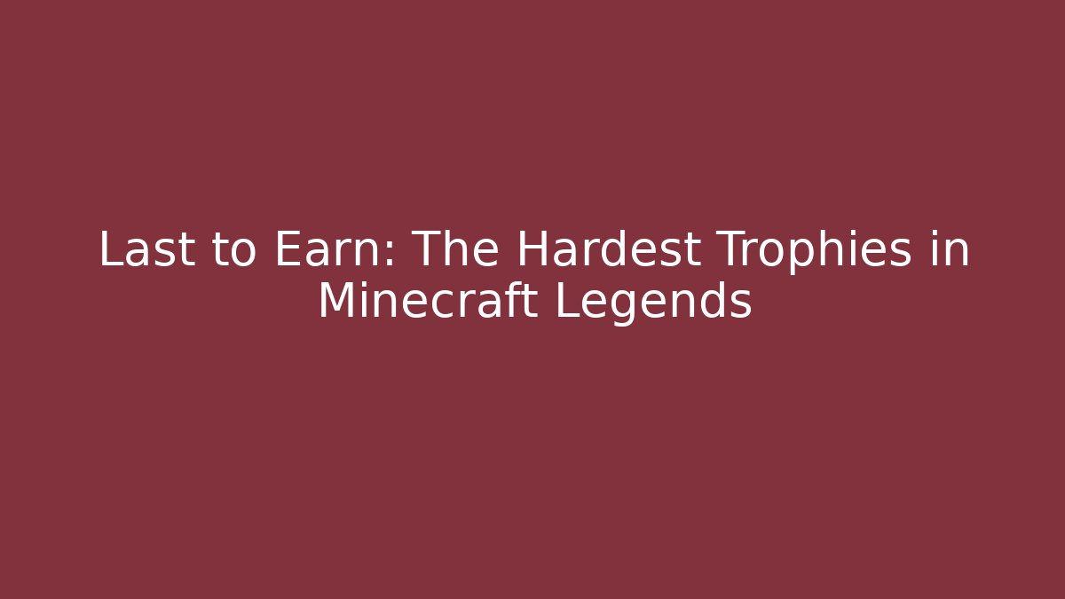 Last to Earn: The Hardest Trophies in Minecraft Legends