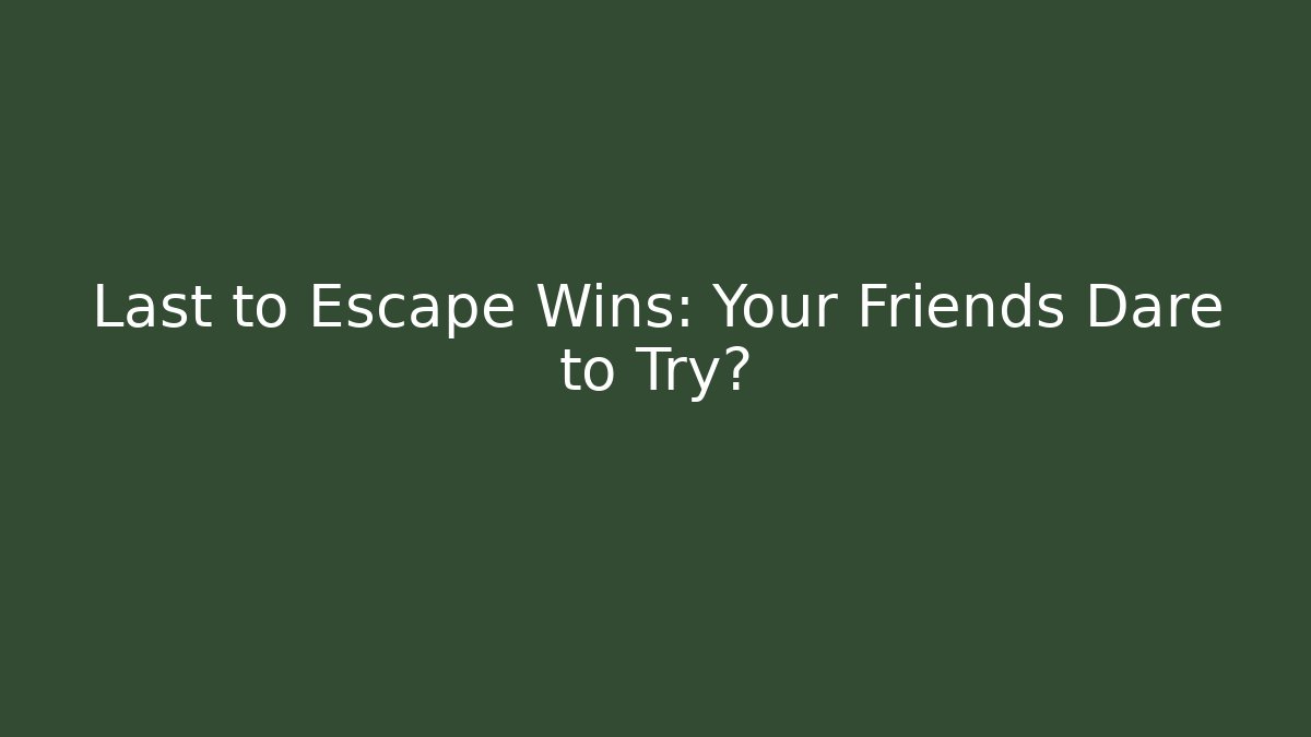 Last to Escape Wins: Your Friends Dare to Try?