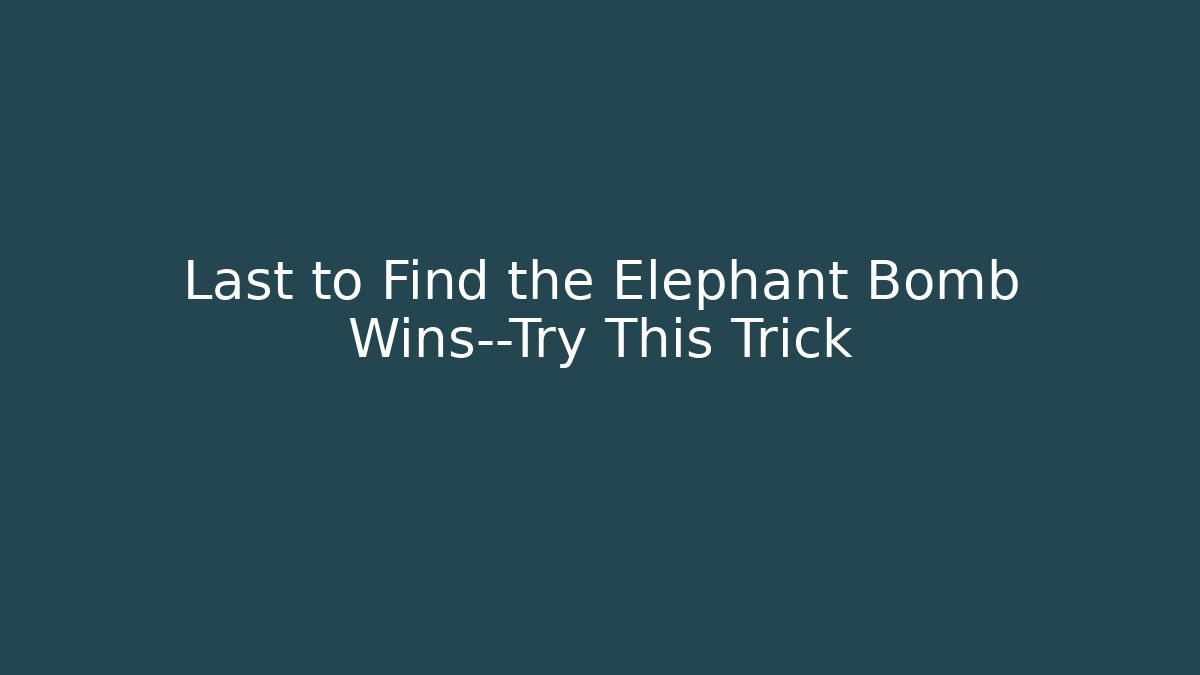 Last to Find the Elephant Bomb Wins—Try This Trick
