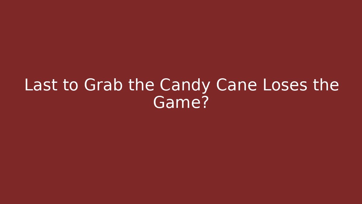 Last to Grab the Candy Cane Loses the Game?