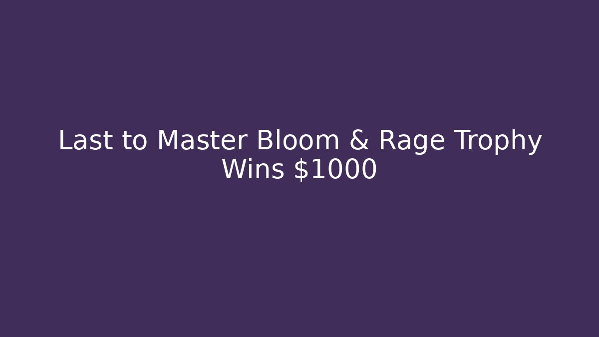 Last to Master Bloom & Rage Trophy Wins $1000