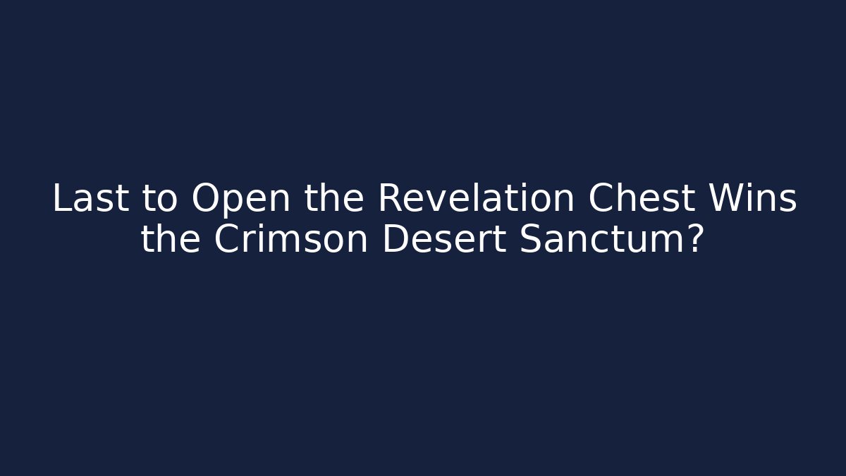 Last to Open the Revelation Chest Wins the Crimson Desert Sanctum?
