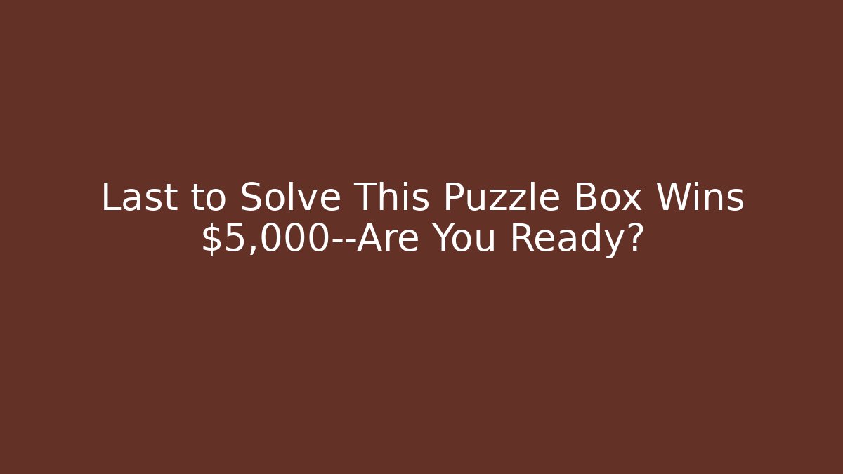 Last to Solve This Puzzle Box Wins $5,000—Are You Ready?