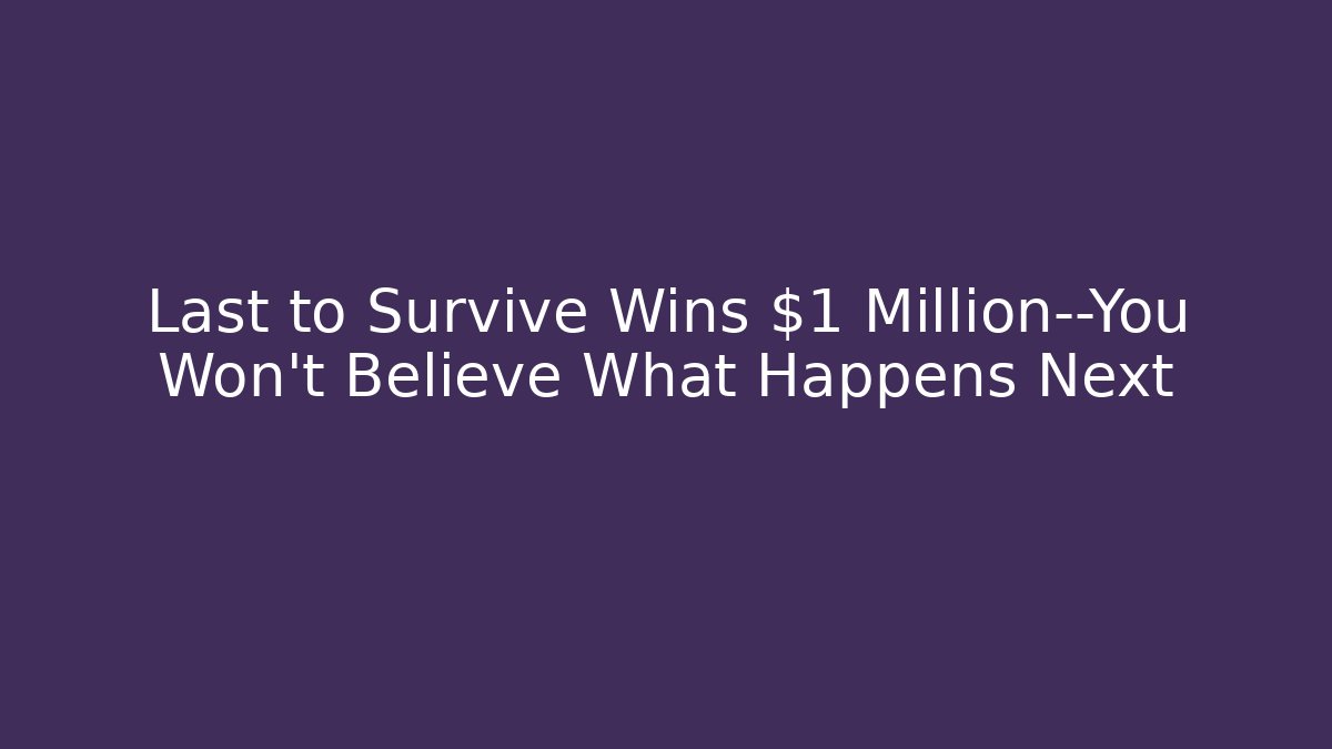 Last to Survive Wins $1 Million—You Won't Believe What Happens Next
