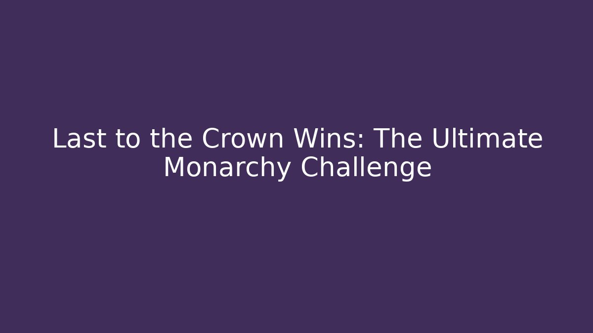 Last to the Crown Wins: The Ultimate Monarchy Challenge