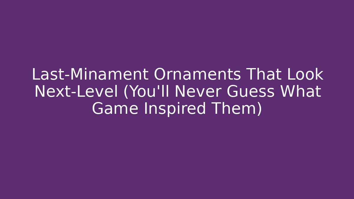 Last-Minament Ornaments That Look Next-Level (You'll Never Guess What Game Inspired Them)