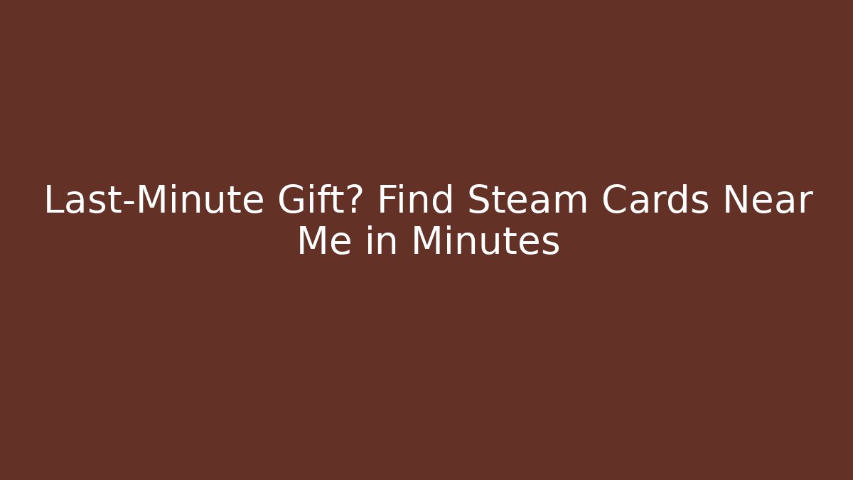 Last-Minute Gift? Find Steam Cards Near Me in Minutes