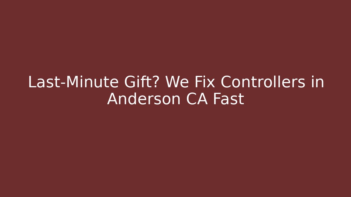 Last-Minute Gift? We Fix Controllers in Anderson CA Fast - Create More Assets