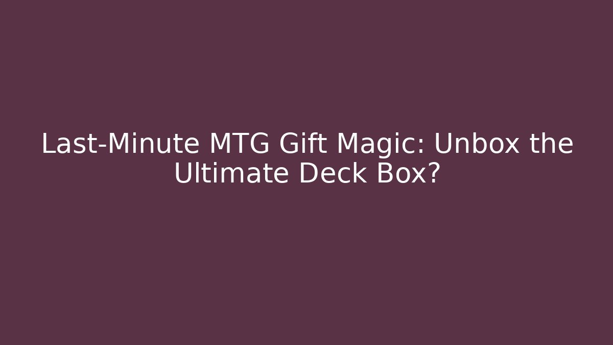 Last-Minute MTG Gift Magic: Unbox the Ultimate Deck Box? - Create More Assets