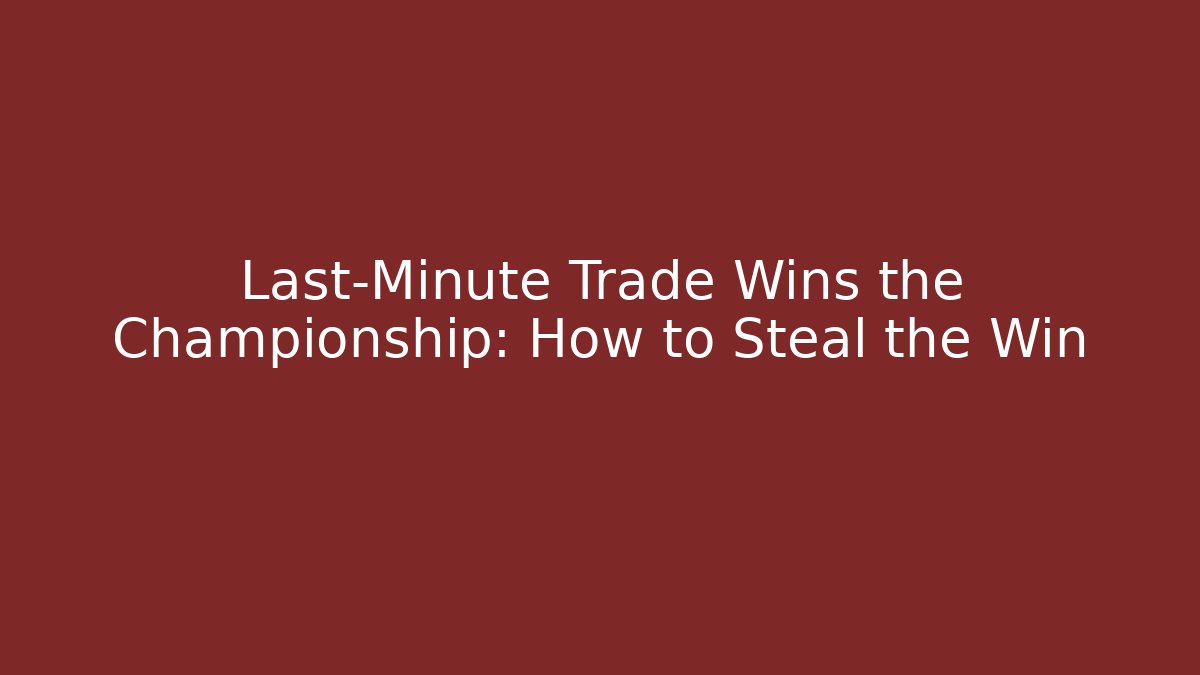 Last-Minute Trade Wins the Championship: How to Steal the Win