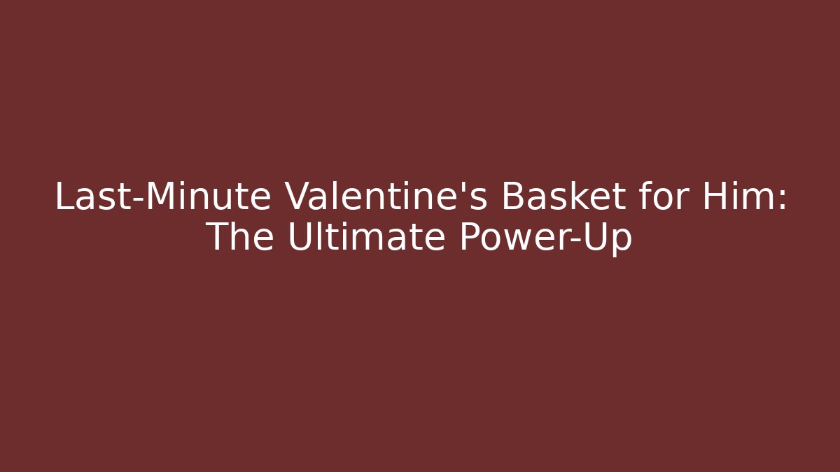 Last-Minute Valentine's Basket for Him: The Ultimate Power-Up