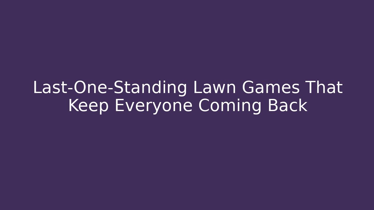 Last-One-Standing Lawn Games That Keep Everyone Coming Back