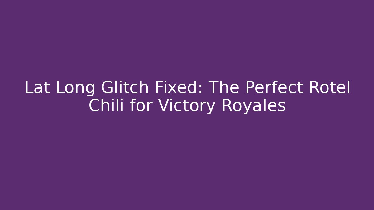 Lat Long Glitch Fixed: The Perfect Rotel Chili for Victory Royales