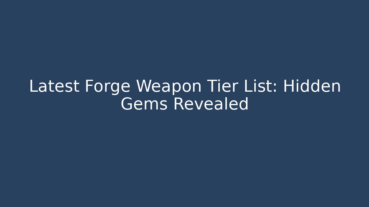 Latest Forge Weapon Tier List: Hidden Gems Revealed