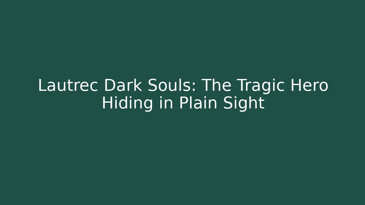 Lautrec Dark Souls: The Tragic Hero Hiding in Plain Sight