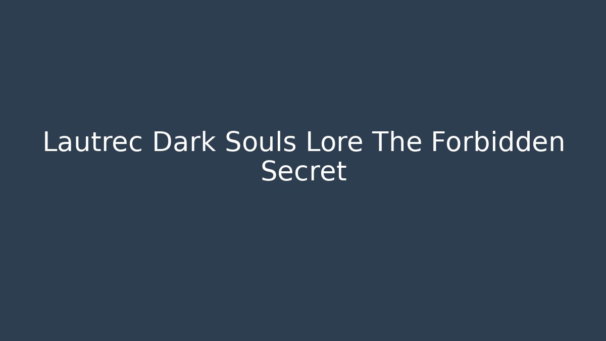 Lautrec Dark Souls Lore The Forbidden Secret