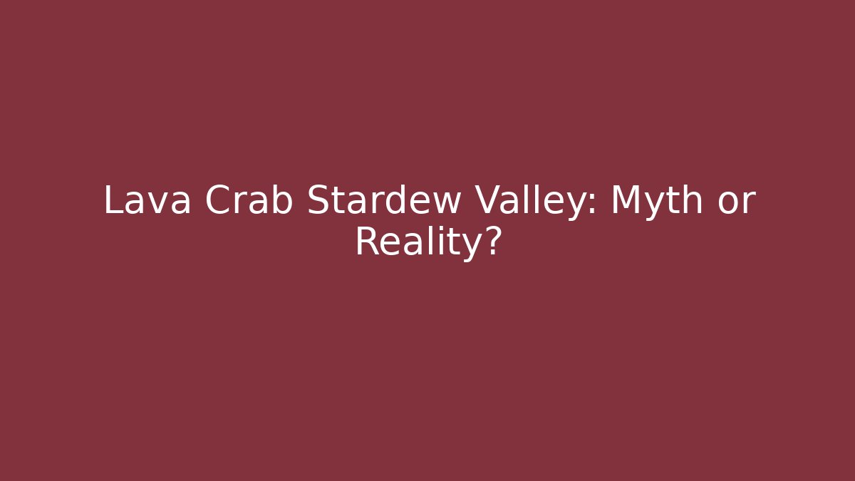 Lava Crab Stardew Valley: Myth or Reality?