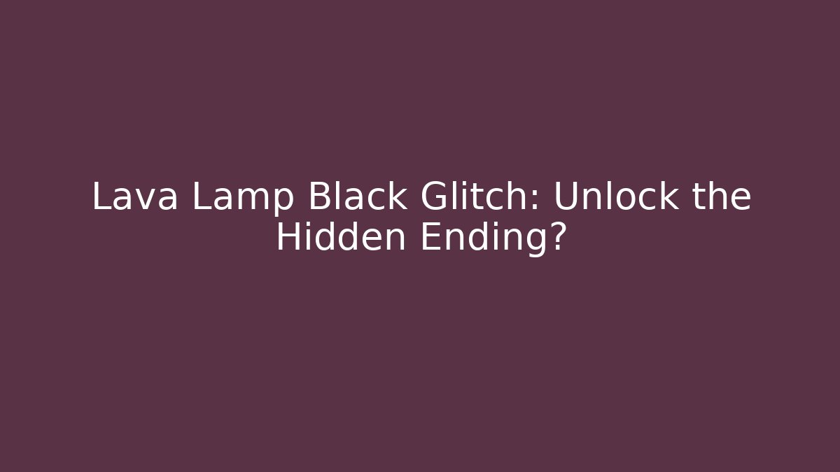 Lava Lamp Black Glitch: Unlock the Hidden Ending?
