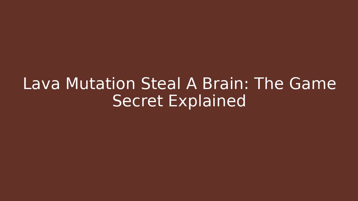 Lava Mutation Steal A Brain: The Game Secret Explained - Create More Assets