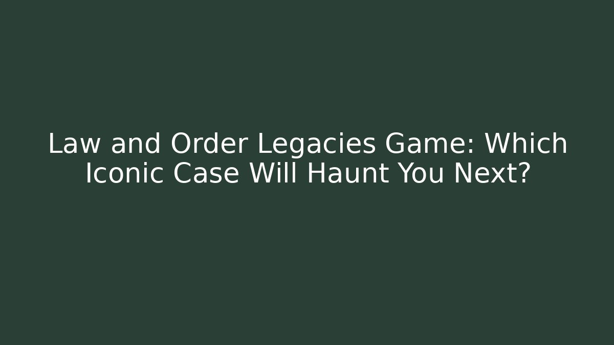 Law and Order Legacies Game: Which Iconic Case Will Haunt You Next?