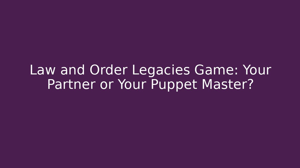 Law and Order Legacies Game: Your Partner or Your Puppet Master?