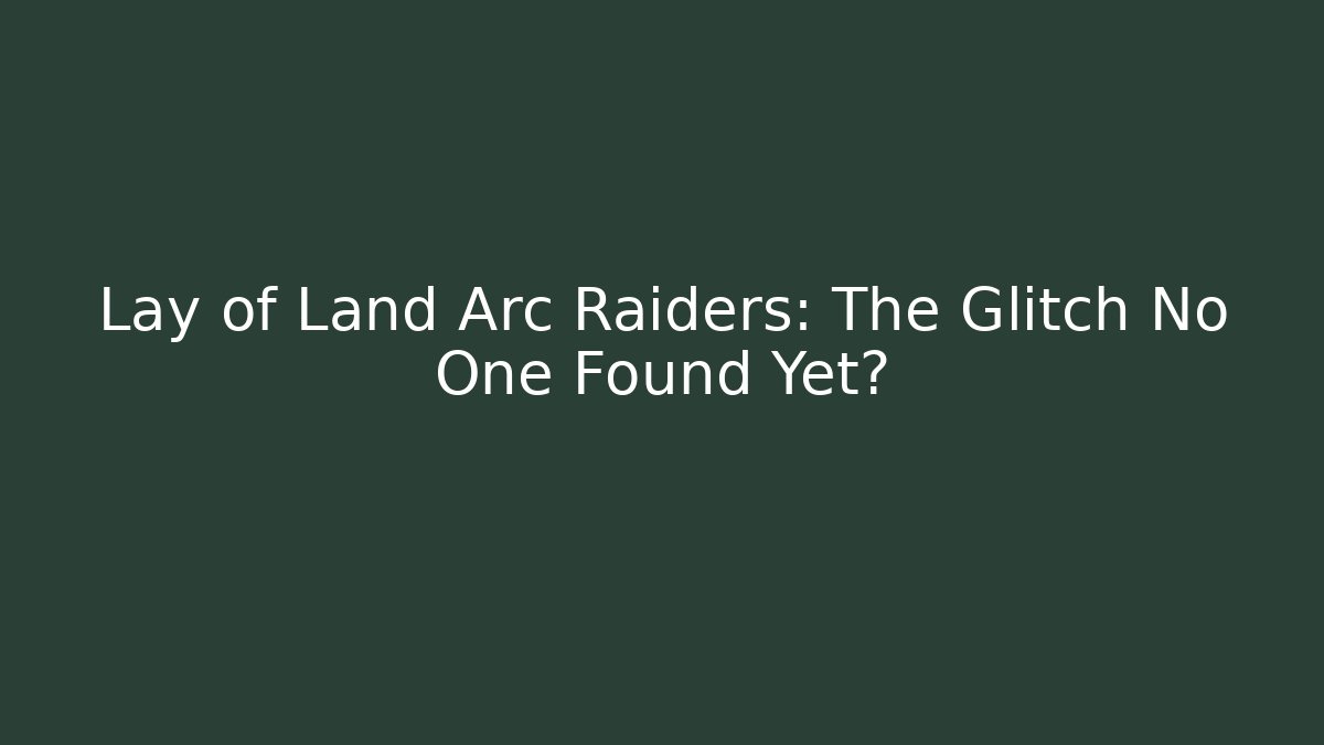 Lay of Land Arc Raiders: The Glitch No One Found Yet?
