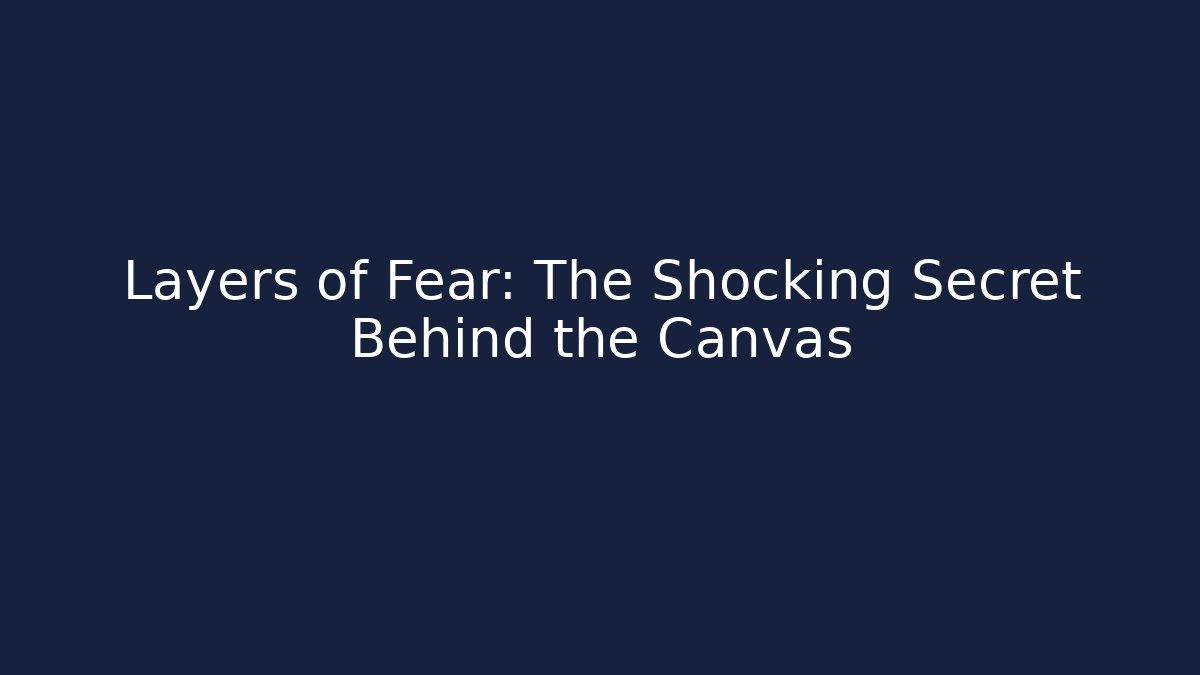 Layers of Fear: The Shocking Secret Behind the Canvas